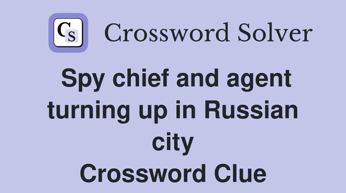 Spy chief and agent turning up in Russian city Crossword Clue Answers